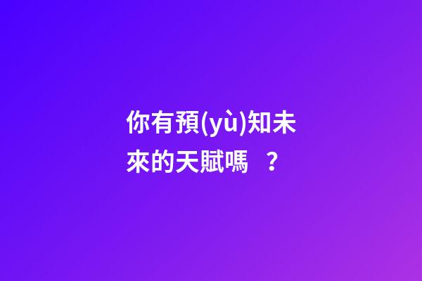 你有預(yù)知未來的天賦嗎？